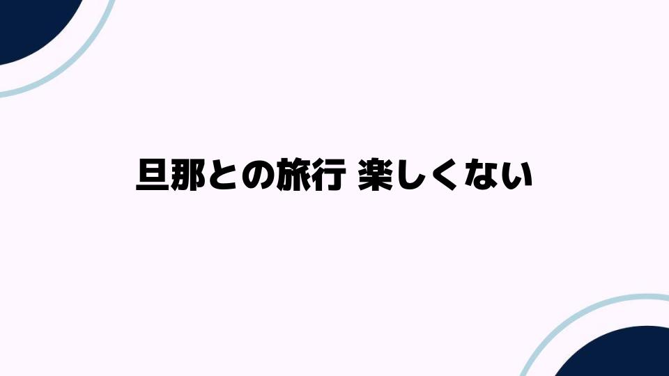 旦那との旅行楽しくない原因を探る